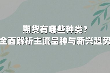 期货有哪些种类？全面解析主流品种与新兴趋势