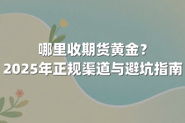 哪里收期货黄金？2025年正规渠道与避坑指南