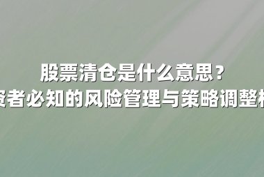 股票清仓是什么意思？投资者必知的风险管理与策略调整核心