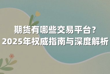 期货有哪些交易平台？2025年权威指南与深度解析