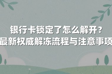 银行卡锁定了怎么解开？最新权威解冻流程与注意事项