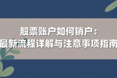 股票账户如何销户：最新流程详解与注意事项指南