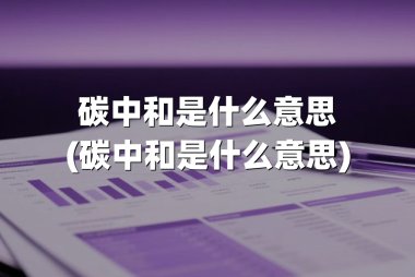 碳中和是什么意思(碳中和是什么意思)