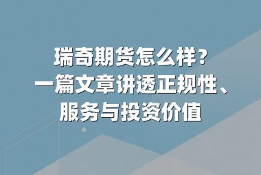 瑞奇期货怎么样？一篇文章讲透正规性、服务与投资价值