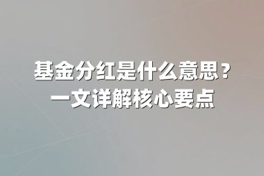 基金分红是什么意思?一文详解核心要点