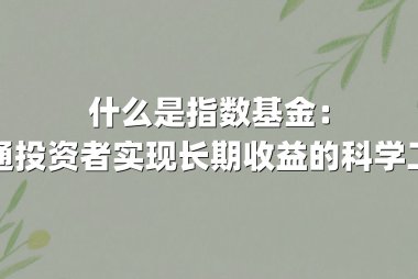 什么是指数基金:普通投资者实现长期收益的科学工具
