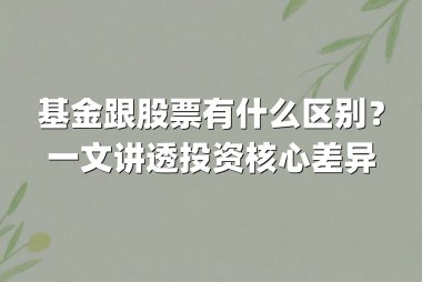 基金跟股票有什么区别?一文讲透投资核心差异