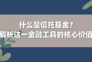 什么是信托基金?解析这一金融工具的核心价值