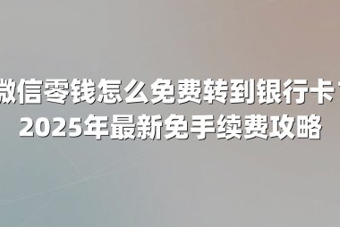 微信零钱怎么免费转到银行卡?2025年最新免手续费攻略