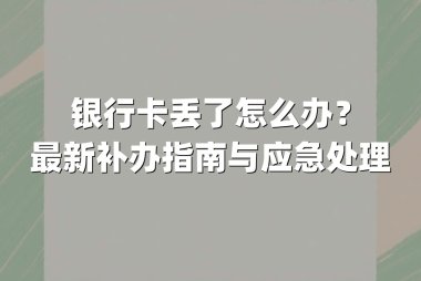 银行卡丢了怎么办?最新补办指南与应急处理