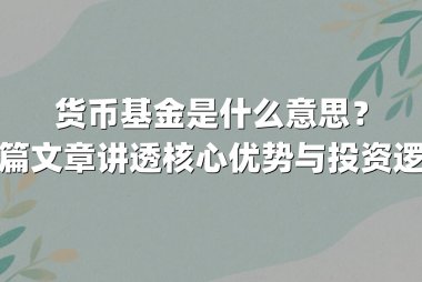 货币基金是什么意思?一篇文章讲透核心优势与投资逻辑