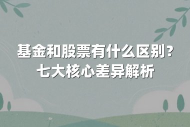 基金和股票有什么区别？七大核心差异解析