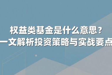 权益类基金是什么意思？一文解析投资策略与实战要点