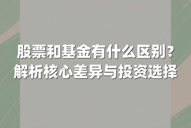 股票和基金有什么区别？解析核心差异与投资选择