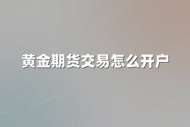 黄金期货交易怎么开户