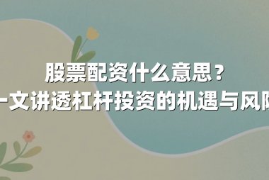 股票配资什么意思？一文讲透杠杆投资的机遇与风险