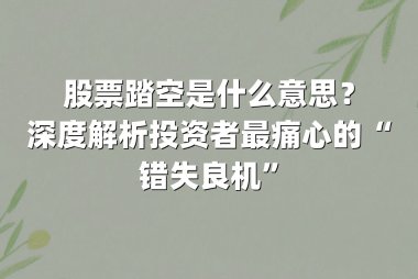 股票踏空是什么意思？深度解析投资者最痛心的“错失良机”