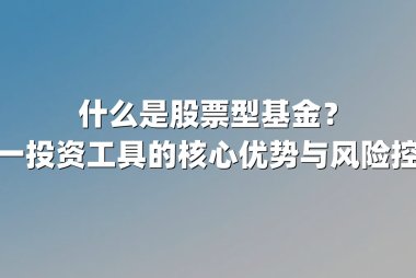 什么是股票型基金？解析这一投资工具的核心优势与风险控制策略