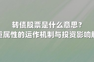 转债股票是什么意思？双重属性的运作机制与投资影响解析