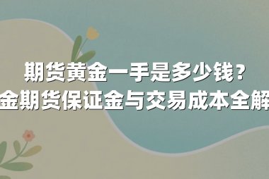 期货黄金一手是多少钱？黄金期货保证金与交易成本全解析