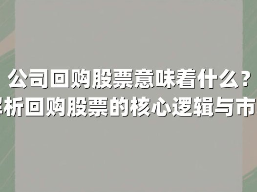 公司回购股票意味着什么？深度解析回购股票的核心逻辑与市场影响