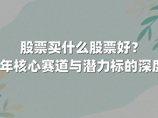股票买什么股票好？2025年核心赛道与潜力标的深度解析