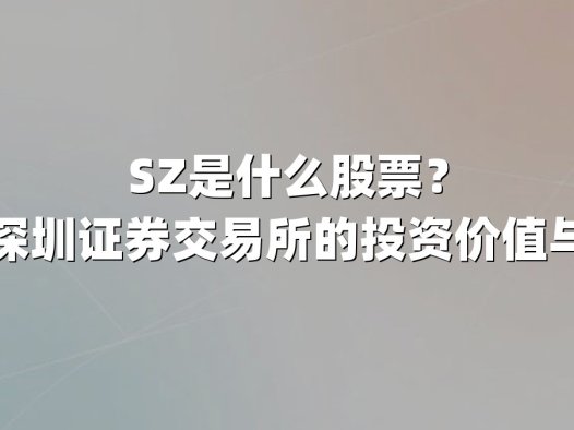 SZ是什么股票？深度解析深圳证券交易所的投资价值与市场地位