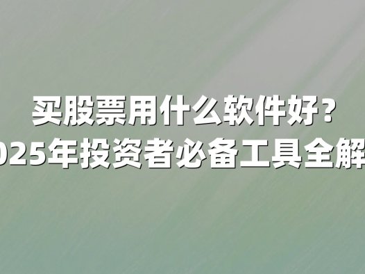 买股票用什么软件好？2025年投资者必备工具全解析