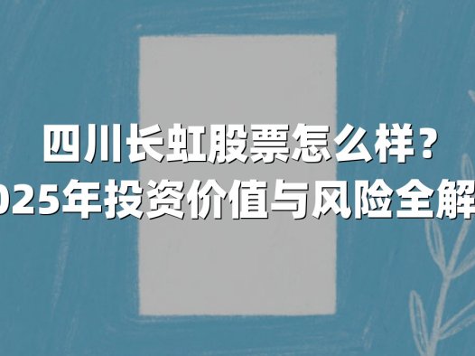 四川长虹股票怎么样？2025年投资价值与风险全解析