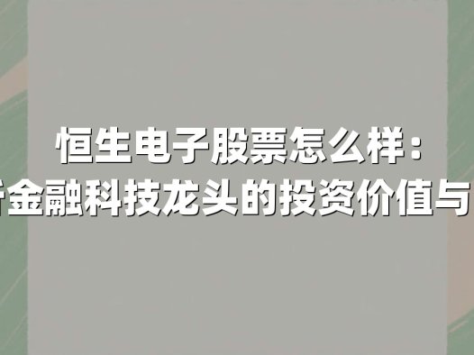 恒生电子股票怎么样：深度解析金融科技龙头的投资价值与市场动向