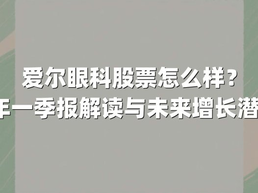 爱尔眼科股票怎么样？2025年一季报解读与未来增长潜力分析