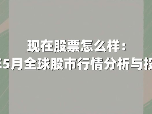 现在股票怎么样：2025年5月全球股市行情分析与投资策略