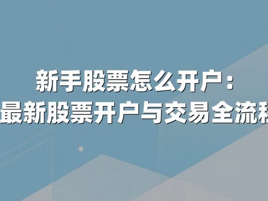 新手股票怎么开户:2024最新股票开户与交易全流程指南