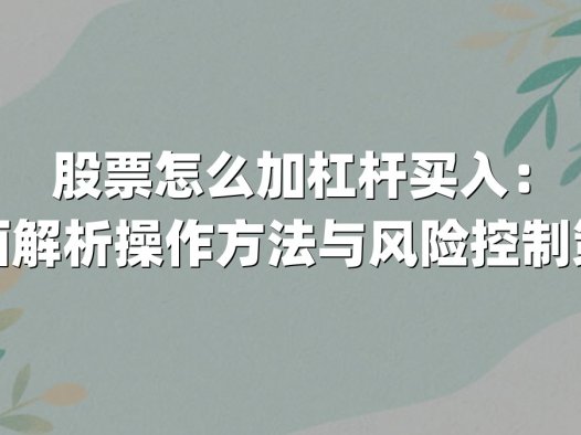 股票怎么加杠杆买入:全面解析操作方法与风险控制策略