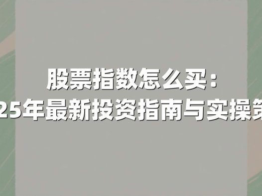 股票指数怎么买:2025年最新投资指南与实操策略