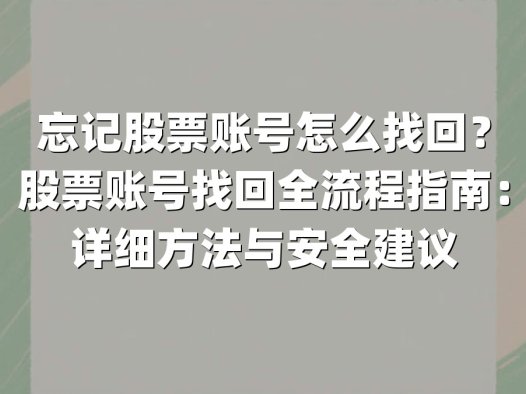 忘记股票账号怎么找回?股票账号找回全流程指南:详细方法与安全建议