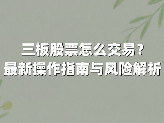 三板股票怎么交易?最新操作指南与风险解析