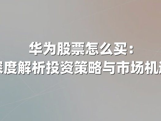 华为股票怎么买:深度解析投资策略与市场机遇