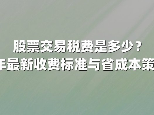 股票交易税费是多少?2025年最新收费标准与省成本策略解析