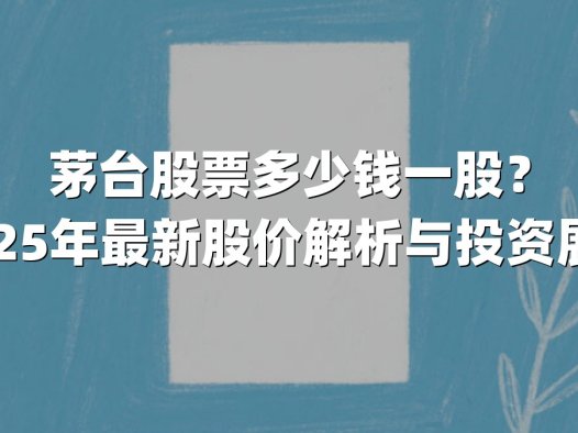 茅台股票多少钱一股?2025年最新股价解析与投资展望