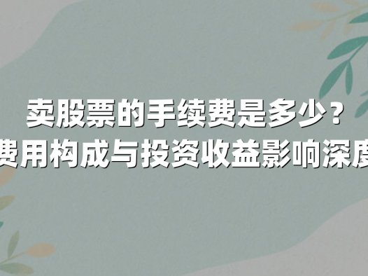 卖股票的手续费是多少?三大费用构成与投资收益影响深度解析