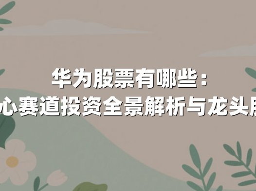 华为股票有哪些:2025年核心赛道投资全景解析与龙头股深度盘点