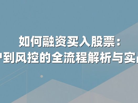 如何融资买入股票:从开户到风控的全流程解析与实战技巧