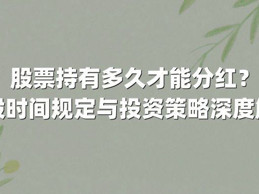 股票持有多久才能分红？持股时间规定与投资策略深度解析