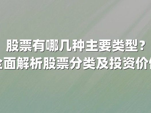 股票有哪几种主要类型？全面解析股票分类及投资价值