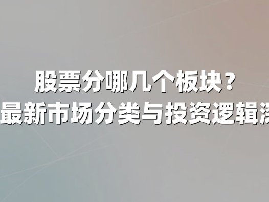 股票分哪几个板块？2024年最新市场分类与投资逻辑深度解析
