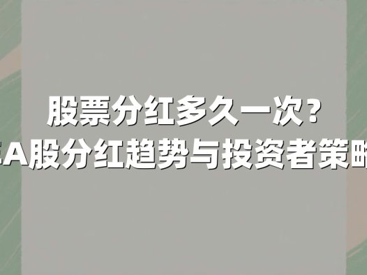 股票分红多久一次？2024年A股分红趋势与投资者策略全解析