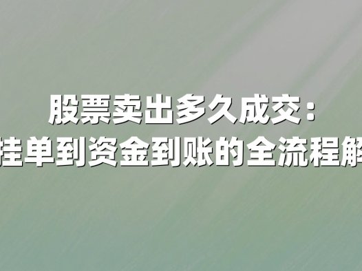 股票卖出多久成交：从挂单到资金到账的全流程解析