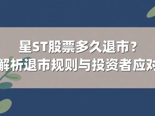 星ST股票多久退市？深度解析退市规则与投资者应对指南
