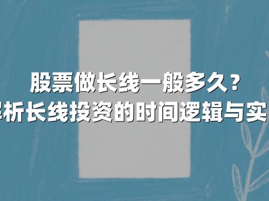 股票做长线一般多久？深度解析长线投资的时间逻辑与实战策略
